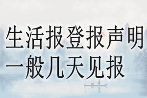 生活報(bào)登報(bào)聲明一般幾天見報(bào)？