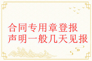 合同專用章登報(bào)聲明一般幾天見(jiàn)報(bào)