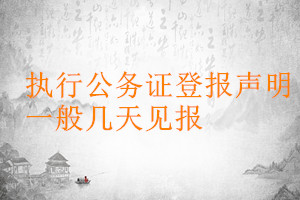 執(zhí)行公務(wù)證登報聲明一般幾天見報