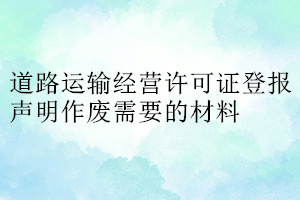 道路運輸經(jīng)營許可證登報聲明作廢需要的材料