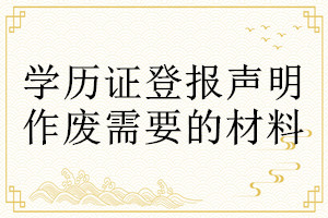 學(xué)歷證登報(bào)聲明作廢需要的材料