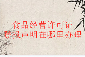 食品經(jīng)營(yíng)許可證登報(bào)聲明在哪里辦理