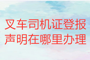 叉車司機證登報聲明在哪里辦理