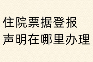 住院票據(jù)登報(bào)聲明在哪里辦理