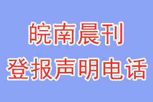 皖南晨刊登報(bào)電話_皖南晨刊登報(bào)聲明電話