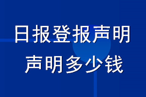 日報(bào)登報(bào)聲明_日報(bào)登報(bào)聲明多少錢