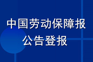 中國勞動保障報(bào)公告登報(bào)_中國勞動保障報(bào)公告登報(bào)電話