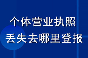 個(gè)體營(yíng)業(yè)執(zhí)照丟失了去哪里登報(bào)