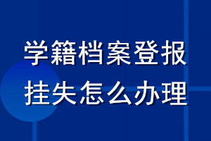 學(xué)籍檔案登報(bào)掛失怎么辦理