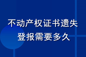 不動(dòng)產(chǎn)權(quán)證書(shū)遺失登報(bào)需要多久