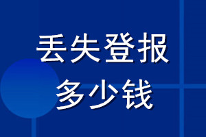 丟失登報(bào)多少錢(qián)_登報(bào)要多少錢(qián)