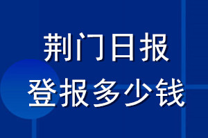 荊門日報(bào)登報(bào)多少錢_荊門日報(bào)登報(bào)掛失費(fèi)用