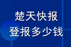 楚天快報登報多少錢_楚天快報登報掛失費(fèi)用