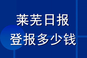 萊蕪日?qǐng)?bào)登報(bào)多少錢_萊蕪日?qǐng)?bào)登報(bào)掛失費(fèi)用